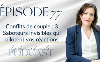 Épisode 77 “Conflits de couple : 3 Saboteurs invisibles qui pilotent vos réactions”
