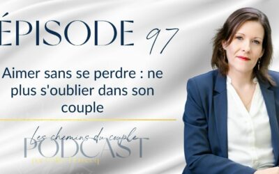 Épisode 97 – Aimer sans se perdre : ne plus s&rsquo;oublier dans son couple