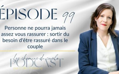 Épisode 99 – Personne ne pourra jamais assez vous rassurer : sortir du besoin d’être rassuré dans le couple
