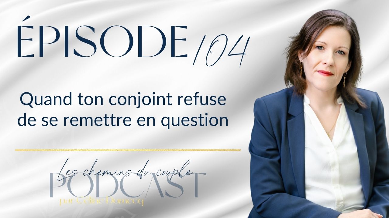 Épisode 104 – Quand ton conjoint refuse de se remettre en question : et si ce n&rsquo;était pas un refus ?
