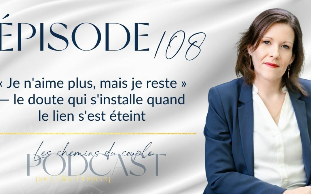 Épisode 108 – « Je n&rsquo;aime plus, mais je reste » : le doute qui s&rsquo;installe quand le lien s&rsquo;est éteint