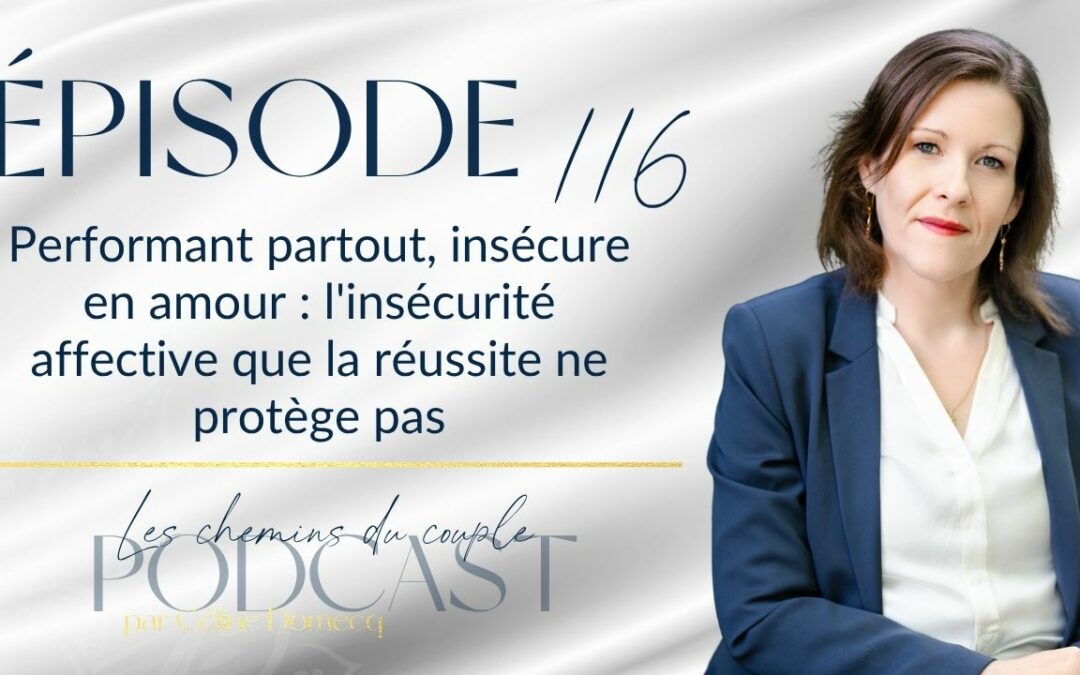 Épisode 116 – Performant partout, insécure en amour : quand la réussite ne protège pas du besoin de l&rsquo;autre