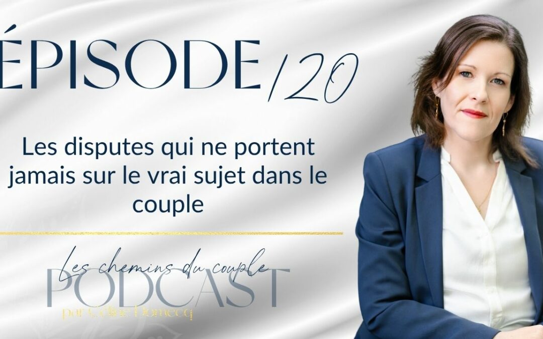 Épisode 120 – Les disputes qui ne portent jamais sur le vrai sujet dans le couple