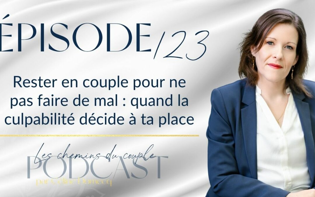 Épisode 123 – Rester en couple pour ne pas faire de mal : quand la culpabilité décide à ta place