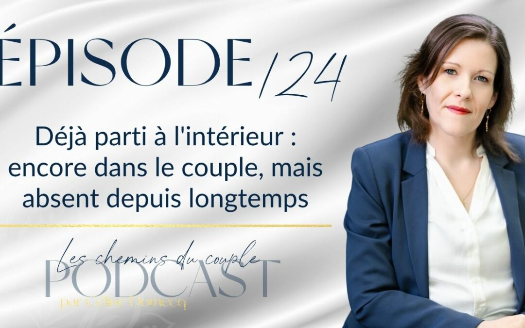 Épisode 124 – Déjà parti à l&rsquo;intérieur : encore dans le couple, mais absent depuis longtemps